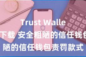 Trust Wallet支持多链下载 安全粗陋的信任钱包责罚款式