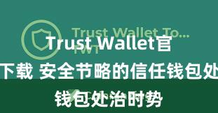 Trust Wallet官方极速下载 安全节略的信任钱包处治时势