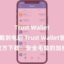 Trust Wallet怎么下载到电脑 Trust Wallet官方下载：安全毛糙的加密货币钱包