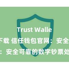 Trust Wallet哪里可以下载 信任钱包官网：安全可靠的数字钞票处置平台