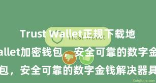 Trust Wallet正规下载地址 Trust Wallet加密钱包，安全可靠的数字金钱解决器具