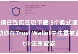 信任钱包在哪下载 5个款式匡助你在Trust Wallet中注重被盗